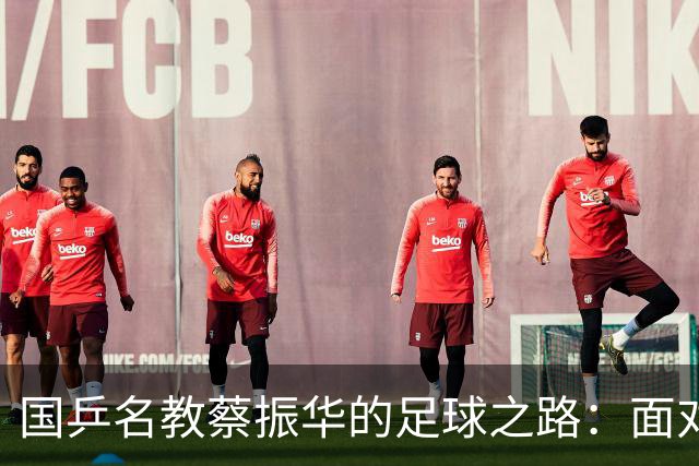 国乒名教蔡振华的足球之路：面对挑战的坚韧与坚持