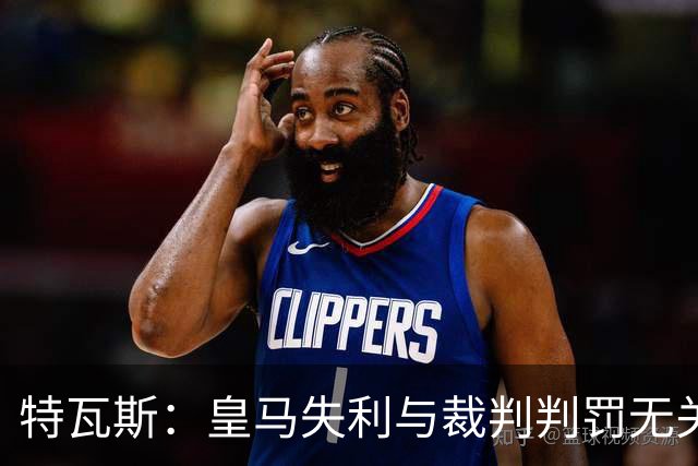 特瓦斯：皇马失利与裁判判罚无关，表达不满方式有待改进